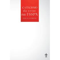 Catecismo da Crise na FSSPX ( Autor Desconhecido ) - Edições do Mosteiro da Santa Cruz