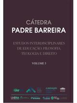 Cátedra padre barreira - estudos interdisciplinares de educação, filosofia, teologia e direito - vol