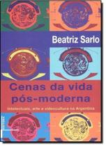 Cenas da Vida Pós-Moderna: Intelectuais, Arte e Videocultura na Argentina Cenas da Vida Pós-Moderna: Intelectuais, Arte e Videocultura na Argentina