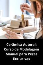 Cerâmica Autoral Curso de Modelagem Manual para Peças Exclusivas Cerâmica Autoral Curso de Modelagem Manual para Peças Exclusivas