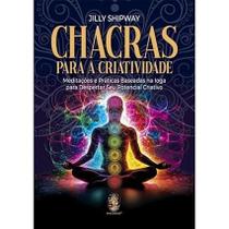 Chacras Para A Criatividade: Meditações E Práticas Baseadas Na Ioga Para Despertar Seu Potencial Cri