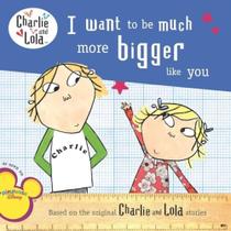 Charlie And Lola - I Want To Be Much More Bigger Like You Charlie And Lola - I Want To Be Much More Bigger Like You