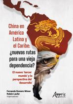 China En América Latina Y El Caribe: Nuevas Rutas Para Una Vieja Dependencia - EDITORA APPRIS