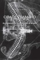 Cidade, trabalho e memória: Os trabalhadores da construção de Brasília (1956-1960) Cidade, trabalho e memória: Os trabalhadores da construção de Brasília (1956-1960)