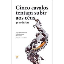 Cinco cavalos tentam subir aos céus - 35 crônicas - PHYSALIS EDITORA