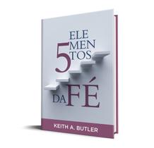 Cinco Elementos da Fé Keith A. Butler
