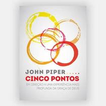 Cinco Pontos - Experiência Profunda da Graça de Deus por John Piper Cinco Pontos - Experiência Profunda da Graça de Deus por John Piper