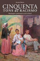 Cinquenta Tons de Racismo - Mestiçagem e Polarização Racial no Brasil Cinquenta Tons de Racismo - Mestiçagem e Polarização Racial no Brasil
