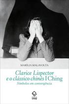 Clarice Lispector e o Clássico Chinês I Ching - Símbolos Em Convergência Clarice Lispector e o Clássico Chinês I Ching - Símbolos Em Convergência
