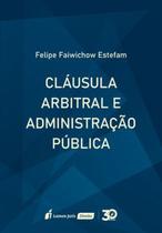 Cláusula Arbitral E Administração Pública 2019 [Paperback] Felipe Faiwichow Estefam - Lumen juris