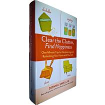 Clear the Clutter, Find Happiness: One_minute Tips Decluttering and Refreshing Your Home And Your Life Donna Smallin - Storey