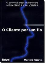 Cliente por um fio, o que voce precisa saber sobre marketing e call center