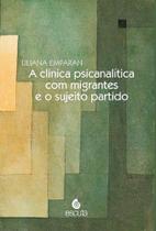 Clínica Psicanalítica Com Migrantes e o Sujeito Partido, A Clínica Psicanalítica Com Migrantes e o Sujeito Partido, A