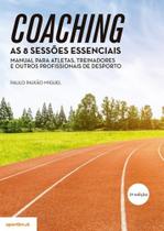 Coaching:As 8 Sessões Essenciais -Manual para Atletas,Treinadores e outros Profissionais de Desporto Coaching:As 8 Sessões Essenciais -Manual para Atletas,Treinadores e outros Profissionais de Desporto