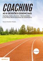 Coaching:As 8 Sessões Essenciais -Manual para Atletas,Treinadores e outros Profissionais de Desporto