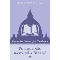 Coleção Formação Católica - Por Que Não Basta Só a Bíblia - Prof. Felipe Aquino Coleção Formação Católica - Por Que Não Basta Só a Bíblia - Prof. Felipe Aquino