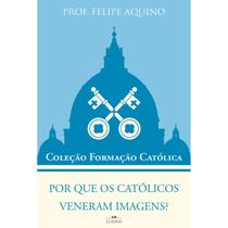 Coleção Formação Católica - Por que os católicos veneram imagens - Prof. Felipe Aquino Coleção Formação Católica - Por que os católicos veneram imagens - Prof. Felipe Aquino