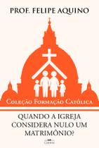 Coleção Formação Católica, Quando a Igreja considera nulo um Matrimônio, Prof Felipe Aquino, Editora Cléofas Coleção Formação Católica, Quando a Igreja considera nulo um Matrimônio, Prof Felipe Aquino, Editora Cléofas