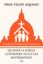 Coleção Formação Católica - Quando a Igreja considera nulo um Matrimônio - Prof. Felipe Aquino