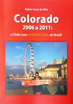 Colorado 2006 A 2011 O Clube Mais Internacional do Brasil - Dalton Cesar da Silva COLORADO 2006 A 2011-SILVA,DALTON CESAR - ED.NOVA LETRA Colorado 2006 A 2011 O Clube Mais Internacional do Brasil - Dalton Cesar da Silva COLORADO 2006 A 2011-SILVA,DALTON CESAR - ED.NOVA LETRA