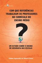 Com que referências trabalham os professores no currículo do ensino médio: um estudo sobre o ensino de geografia nas escolas - PACO EDITORIAL