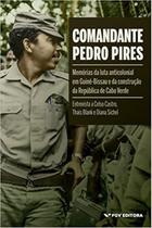 Comandante pedro pires: memorias da luta anticolonial em guina-bisal e da construcao da republicaa de cabo verde - FGV EDITORA