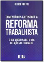 Comentários À Lei Sobre a Reforma Trabalhista: O Que Mudou na Clt e Nas Relações de Trabalho - LTR Comentários À Lei Sobre a Reforma Trabalhista: O Que Mudou na Clt e Nas Relações de Trabalho - LTR