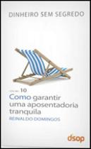 Como conseguir uma aposentadoria tranquila - vol.10 - coleçao dinheiro sem segredo