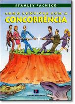 Como Conviver Com a Concorrência: Manual Prático de Sobrevivência em Mercados Competitivos Como Conviver Com a Concorrência: Manual Prático de Sobrevivência em Mercados Competitivos