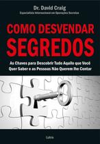 Como Desvendar Segredos - As Chaves Para Descobrir Tudo Aquilo Que Você Quer Saber e As Pessoas Não