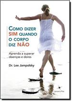 Como Dizer Sim Quando o Corpo Diz Não Como Dizer Sim Quando o Corpo Diz Não