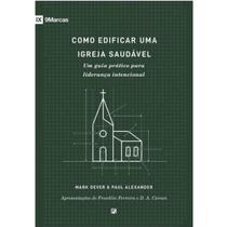 Como edificar uma igreja saudável Um guia prático para liderança intencional Mark Dever e Paul Alexander