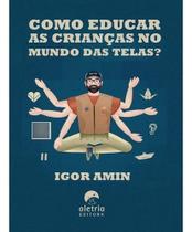 Como Educar as Crianças no Mundo das Telas Como Educar as Crianças no Mundo das Telas
