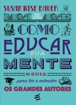 Como educar sua mente O guia para ler e entender os grandes autores - E REALIZACOES