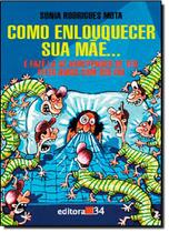 Como Enlouquecer Sua Mae. - EDITORA 34