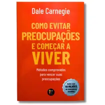 Como Evitar Preocupações e Começar a Viver - Métodos Comprovados Para Vencer Suas Preocupações
