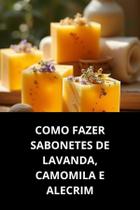 Como Fazer Sabonetes de Lavanda, Camomila e Alecrim Como Fazer Sabonetes de Lavanda, Camomila e Alecrim