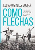 Como Flechas - Preparando e Projetando Os Filhos Para o Propósito Divino Como Flechas - Preparando e Projetando Os Filhos Para o Propósito Divino
