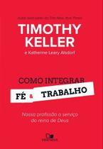 Como Integrar Fé E Trabalho - Timothy Keller E Katherine Leary Alsdorf - VIDA NOVA