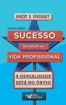 Como Obter Sucesso Incomum na Vida Profissional