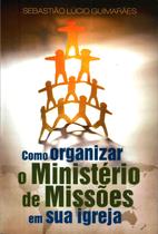 Como Organizar o Ministério de Missões em sua Igreja, Sebastiao Lucio Guimaraes - Ultimato -