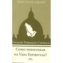 Como Perseverar na Vida Espiritual ( Felipe Aquino ) - Cléofas
