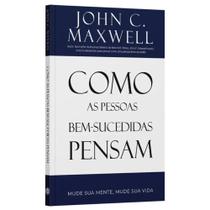 Como Pessoas Bem Sucedidas Pensam Mude sua mente e Mude sua vida John C. Maxwell Como Pessoas Bem Sucedidas Pensam Mude sua mente e Mude sua vida John C. Maxwell