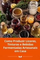 Como Produzir Licores, Tinturas e Bebidas Fermentadas Artesanais em Casa Como Produzir Licores, Tinturas e Bebidas Fermentadas Artesanais em Casa