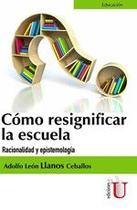 Cómo Resignificar La Escuela. Racionalidad Y Epistemología