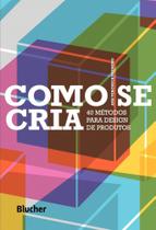 Como Se Cria - 40 Métodos Para Design de Produtos