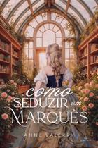 COMO SEDUZIR UM MARQUÊS - ANNE VALERRY - Romance Histórico COMO SEDUZIR UM MARQUÊS - ANNE VALERRY - Romance Histórico
