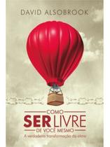 Como Ser Livre de Você Mesmo: A Verdadeira Transformação Da Alma