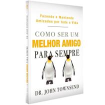Como Ser um Melhor Amigo Para Sempre - Dr. John Townsend - Casa Publicadora Assembleia de Deus - CPAD