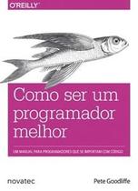 Como Ser Um Programador Melhor: Um Manual para Programadores Que Se Importam com Código - Novatec